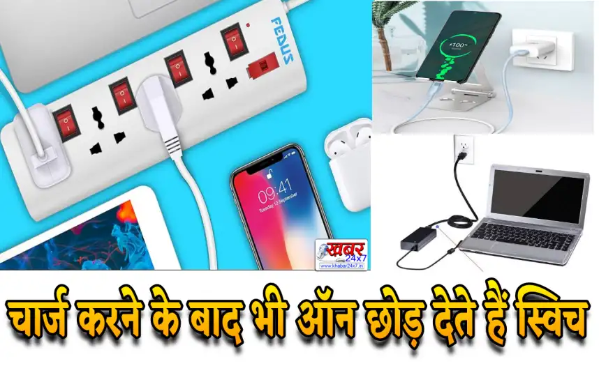 चार्ज करने के बाद भी ऑन छोड़ देते हैं स्विच