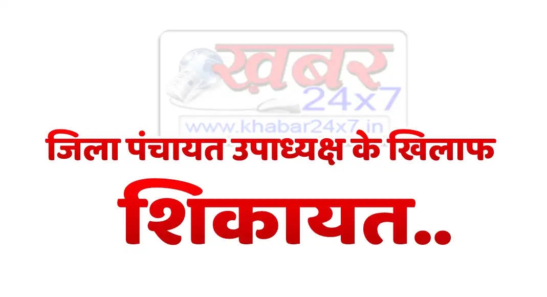 जिला पंचायत उपाध्यक्ष के खिलाफ हुई शिकायत