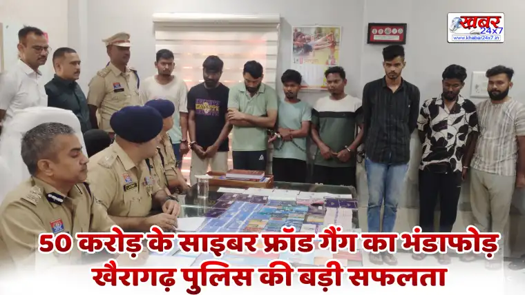 50 करोड़ के साइबर फ्रॉड गैंग का भंडाफोड़, खैरागढ़ पुलिस की बड़ी सफलता