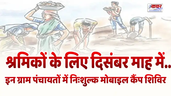 श्रमिकों के लिए दिसंबर माह में इन ग्राम पंचायतों में निःशुल्क मोबाइल कैंप शिविर