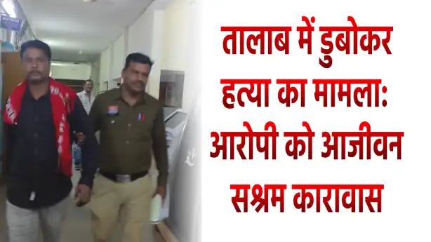 तालाब में डुबोकर हत्या का मामला: आरोपी को आजीवन सश्रम कारावास