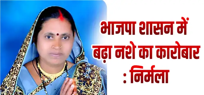 भाजपा शासन में बढ़ा नशे का कारोबार....निर्मला