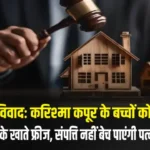 प्रॉपर्टी विवादः करिश्मा कपूर के बच्चों को राहतसंजय कपूर के खाते फ्रीज, संपत्ति नहीं बेच पाएंगी पत्नी प्रिया कपूर