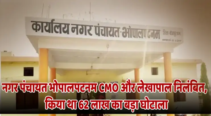 Bhopalpatnam Nagar Panchayat CMO and accountant suspended for committing a massive scam of Rs 62 lakh नगर पंचायत भोपालपटनम CMO और लेखापाल निलंबित, किया था 62 लाख का बड़ा घोटाला