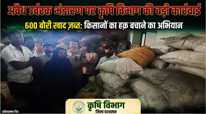अवैध उर्वरक भंडारण पर कृषि विभाग की बड़ी कार्रवाई, 600 बोरी खाद जब्त
