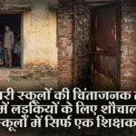 सरकारी स्कूलों की चिंताजनक तस्वीर: स्कूलों में लड़कियों के लिए शौचालय नहीं, स्कूलों में सिर्फ एक शिक्षक..पढ़ें पूरी खबर
