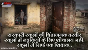 सरकारी स्कूलों की चिंताजनक तस्वीर: स्कूलों में लड़कियों के लिए शौचालय नहीं, स्कूलों में सिर्फ एक शिक्षक..पढ़ें पूरी खबर
