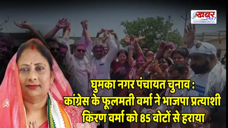 घुमका नगर पंचायत चुनाव : कांग्रेस के फूलमती वर्मा ने भाजपा प्रत्याशी किरण वर्मा को 85 वोटों से हराया