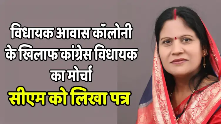 विधायक आवास कॉलोनी के खिलाफ कांग्रेस विधायक का मोर्चा, सीएम को लिखा पत्र