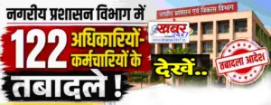 नगरीय प्रशासन में बड़ा प्रशासनिक फेरबदल, 122 तबादले