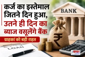 The interest is charged for the number of days the loan is used! A major relief for bank कस्टमर्स कर्ज का पैसा जितने दिन इस्तेमाल, उतने ही दिन का ब्याज! बैंक ग्राहकों को बड़ी राहत
