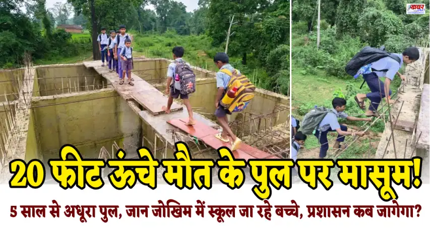 पैरी नदी उफान पर, 20 फीट ऊंचे मौत के पुल पर मासूम!, 5 साल से अधूरा पुल, जान जोखिम में स्कूल जा रहे बच्चे, प्रशासन कब जागेगा?innocent children are on a 20-foot-high bridge of death!