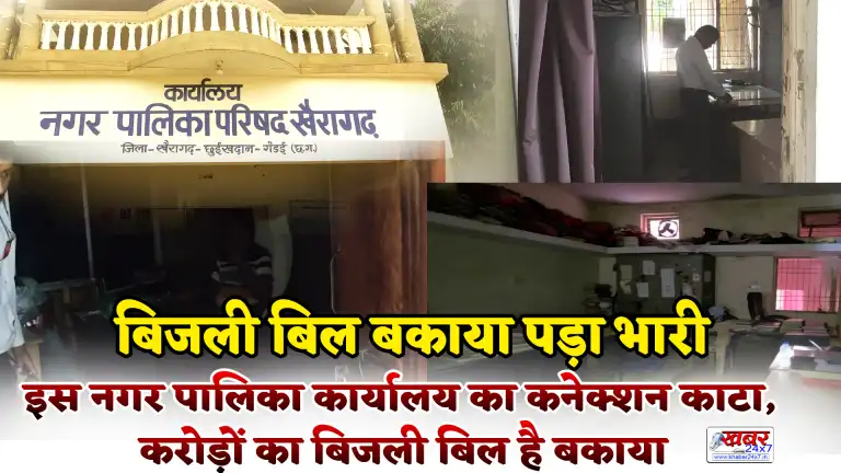 बिजली बिल बकाया पड़ा भारी, खैरागढ़ नगर पालिका कार्यालय का कनेक्शन काटा, करोड़ों का बिजली बिल बकाया