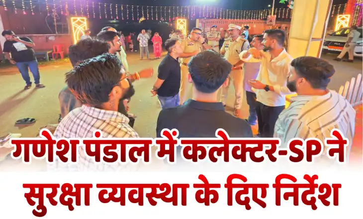 गणेश विसर्जन से पहले  पंडाल में पहुंचा प्रशासन: कलेक्टर-SP ने   का किया निरीक्षण, सुरक्षा व्यवस्था के दिए निर्देश