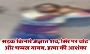 suspicion of murder सड़क किनारे अज्ञात शव, सिर पर चोट और चप्पल गायब, हत्या की आशंका 
