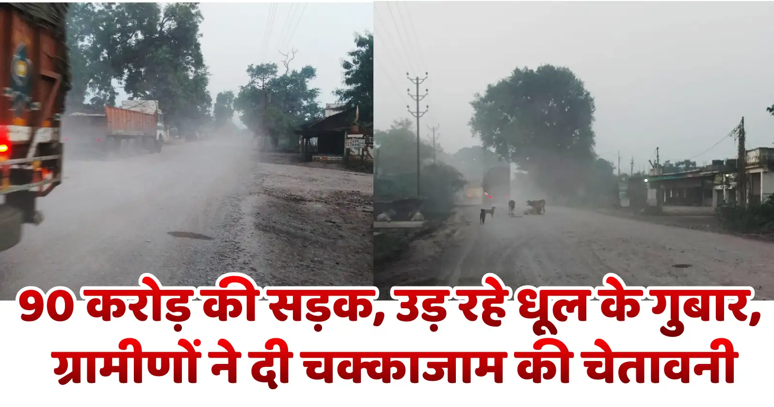 90 करोड़ की सड़क, उड़ रहे धूल के गुबार, ग्रामीणों ने दी चक्काजाम की चेतावनी